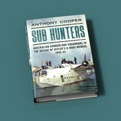 Sub Hunters: Australian Sunderland Squadrons in the Defeat of Hitler’s U-boat Menace 1942-43