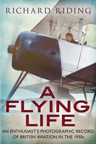 A Flying Life: An Enthusiast's Photographic Record of British Aviation in the 1930s