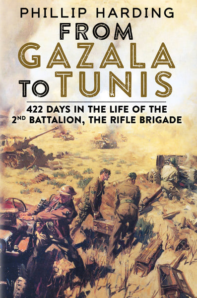 From Gazala to Tunis: 422 Days in the Life of the 2nd Battalion, The Rifle Brigade