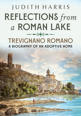 Reflections from a Roman Lake: Trevignano Romano - A Biography of an Adoptive Home